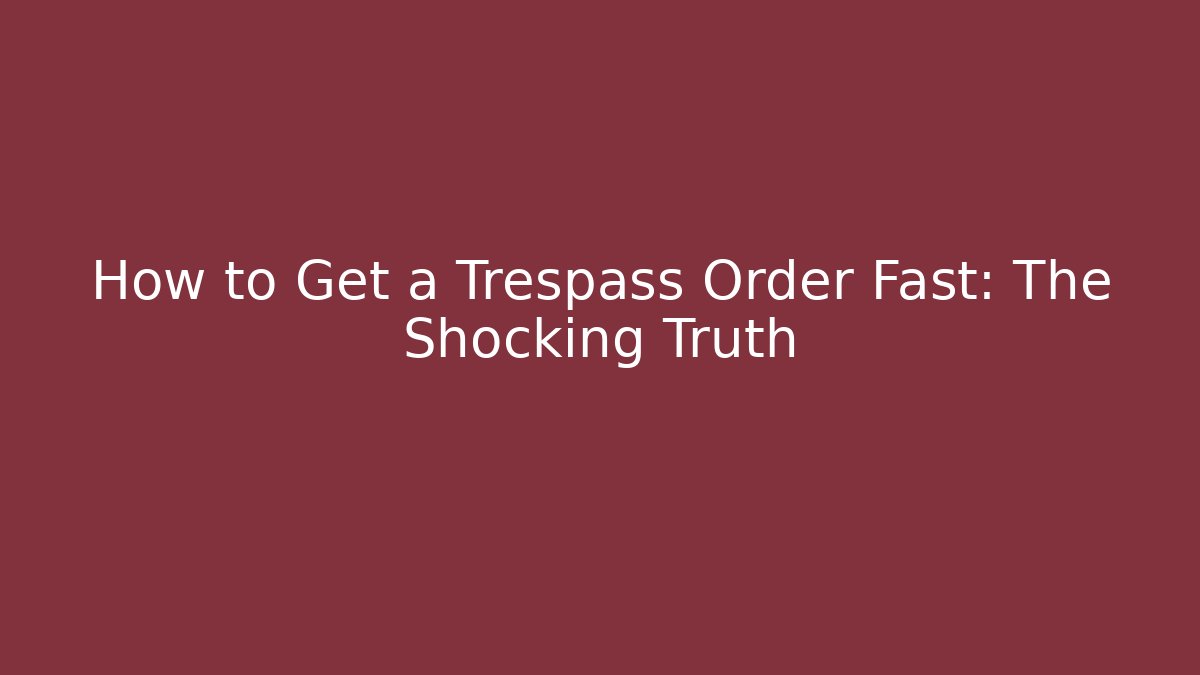 How to Get a Trespass Order Fast: The Shocking Truth