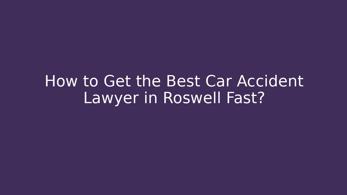 How to Get the Best Car Accident Lawyer in Roswell Fast?