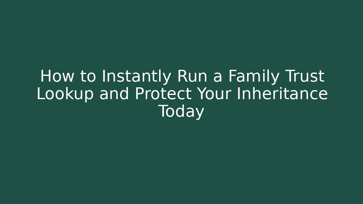 How to Instantly Run a Family Trust Lookup and Protect Your Inheritance Today