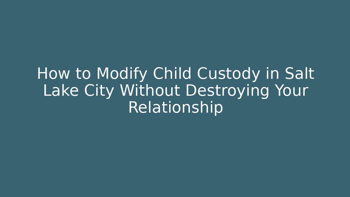 How to Modify Child Custody in Salt Lake City Without Destroying Your Relationship - V Auction