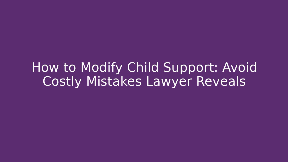 How to Modify Child Support: Avoid Costly Mistakes Lawyer Reveals