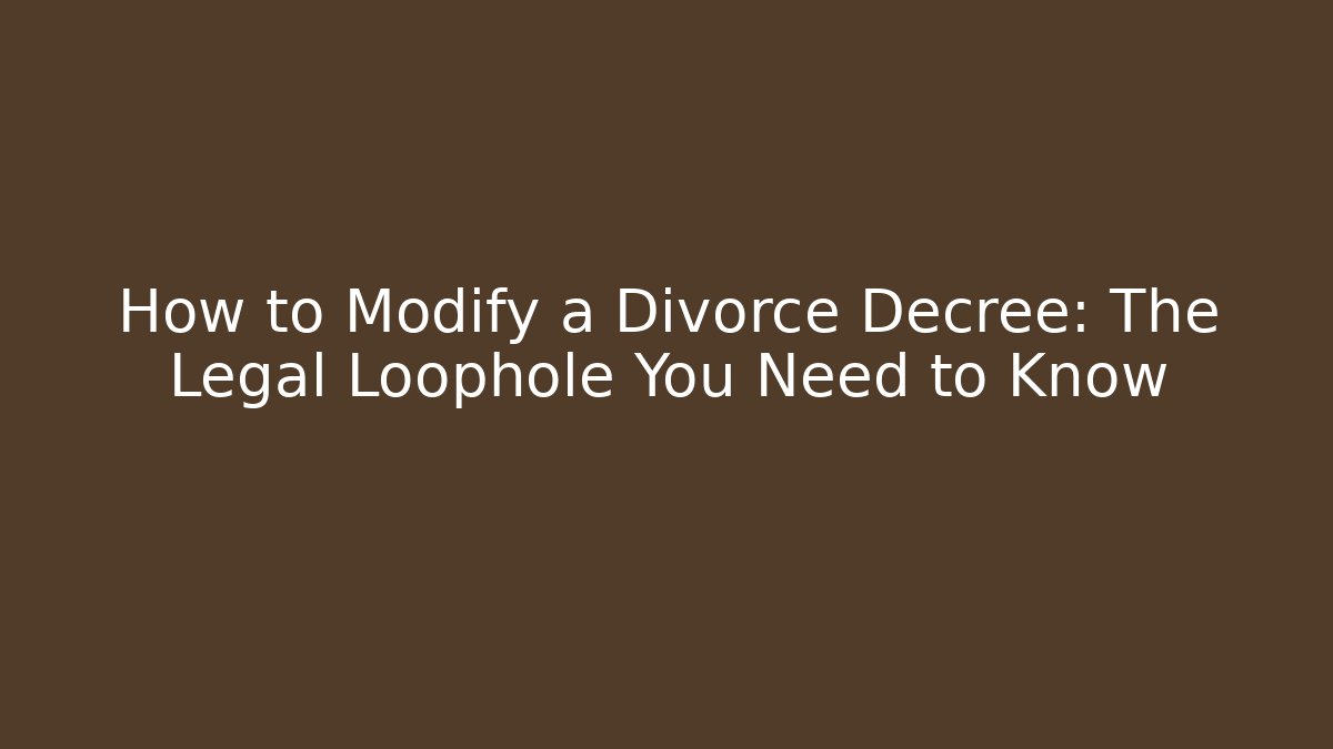 How to Modify a Divorce Decree: The Legal Loophole You Need to Know