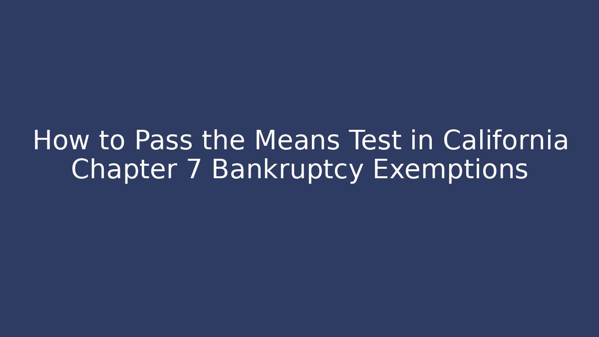 How to Pass the Means Test in California Chapter 7 Bankruptcy Exemptions