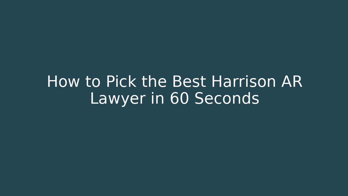 How to Pick the Best Harrison AR Lawyer in 60 Seconds