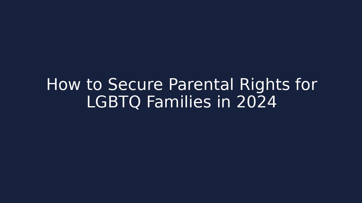 How to Secure Parental Rights for LGBTQ+ Families in 2024