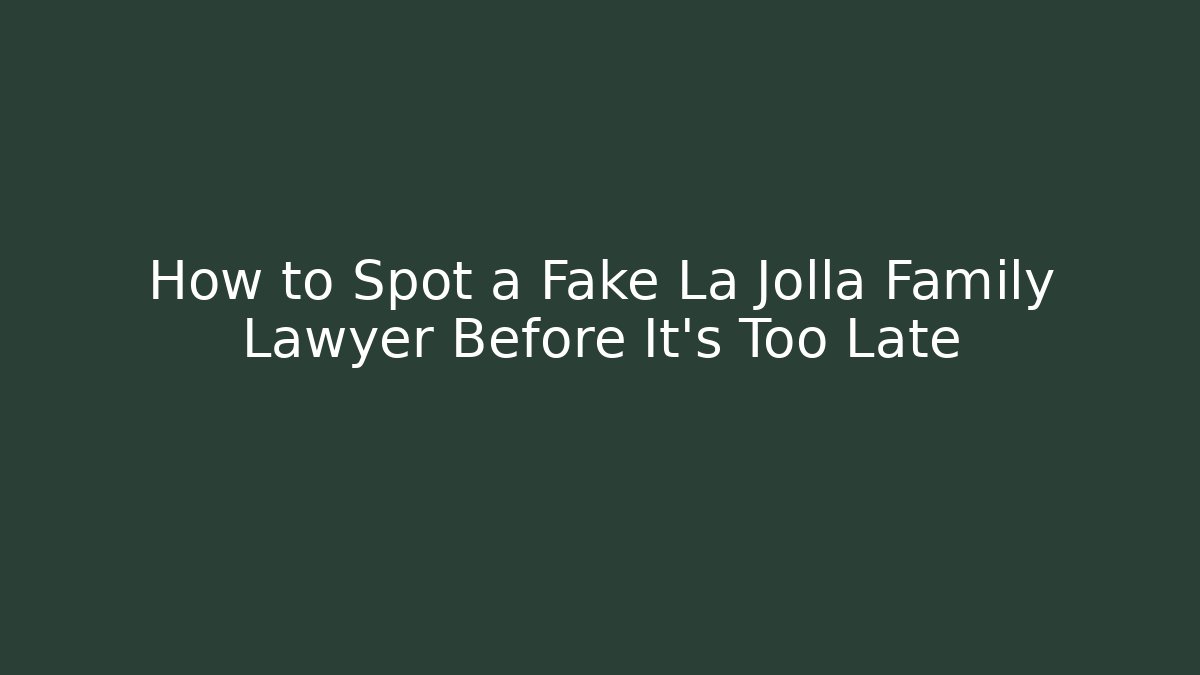 How to Spot a Fake La Jolla Family Lawyer Before It’s Too Late
