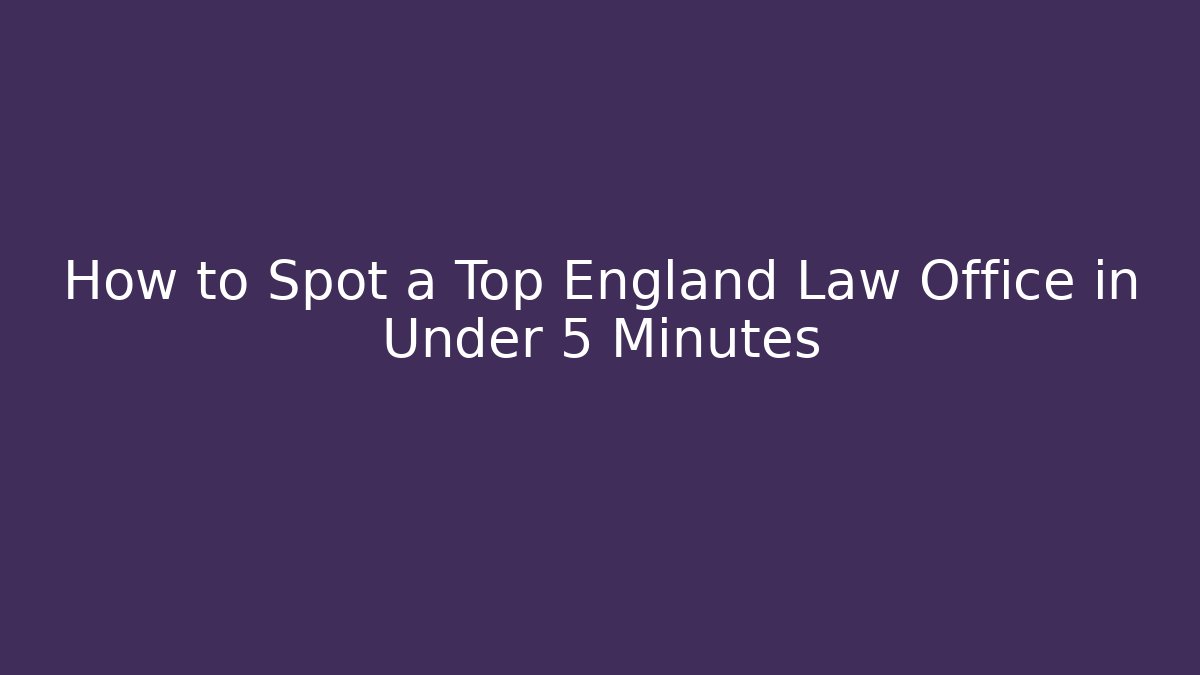 How to Spot a Top England Law Office in Under 5 Minutes