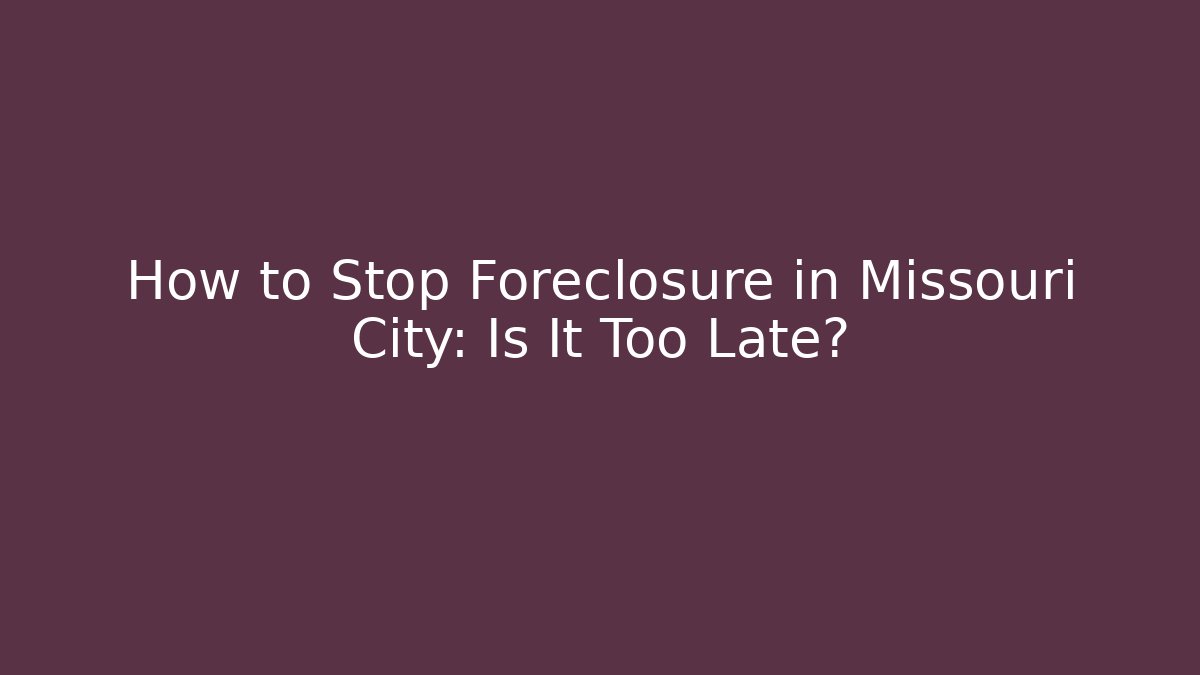 How to Stop Foreclosure in Missouri City: Is It Too Late?