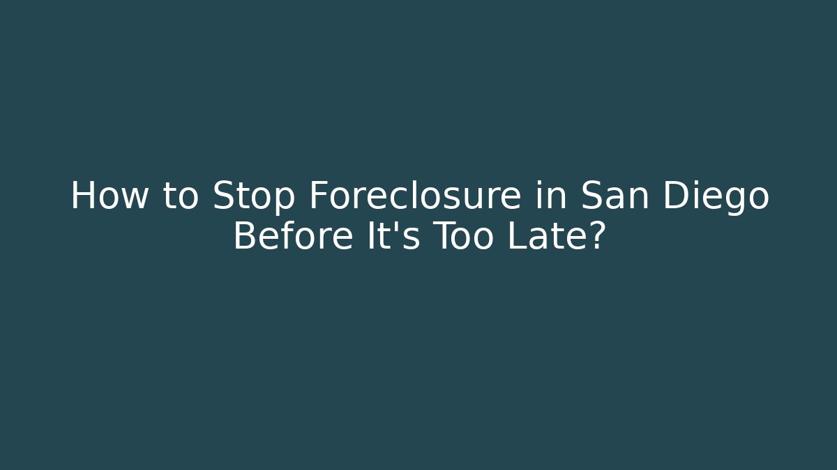 How to Stop Foreclosure in San Diego Before It's Too Late?