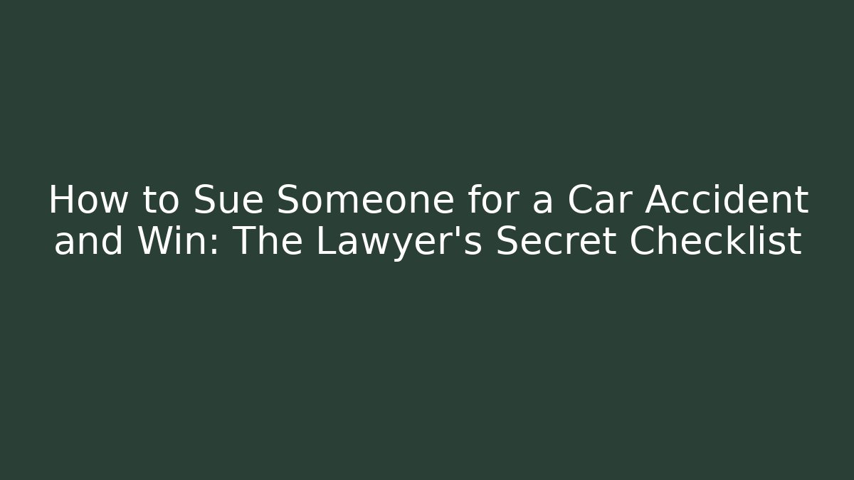 How to Sue Someone for a Car Accident and Win: The Lawyer’s Secret Checklist