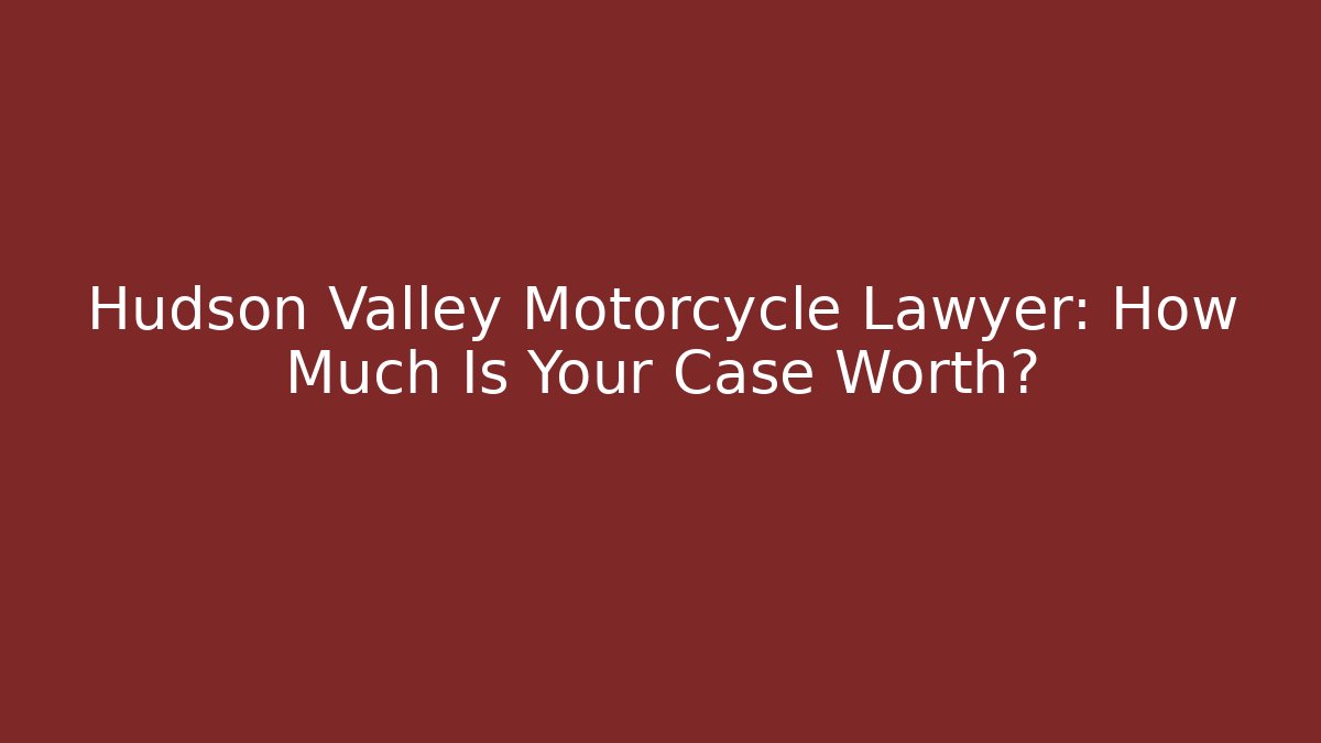 Hudson Valley Motorcycle Lawyer: How Much Is Your Case Worth?