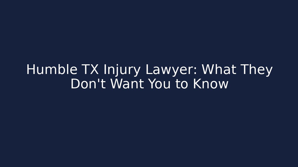 Humble TX Injury Lawyer: What They Don’t Want You to Know