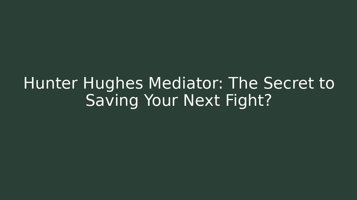 Hunter Hughes Mediator: The Secret to Saving Your Next Fight?