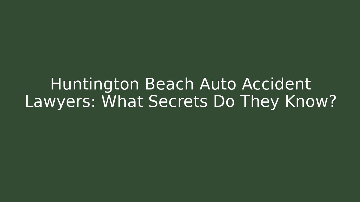 Huntington Beach Auto Accident Lawyers: What Secrets Do They Know?