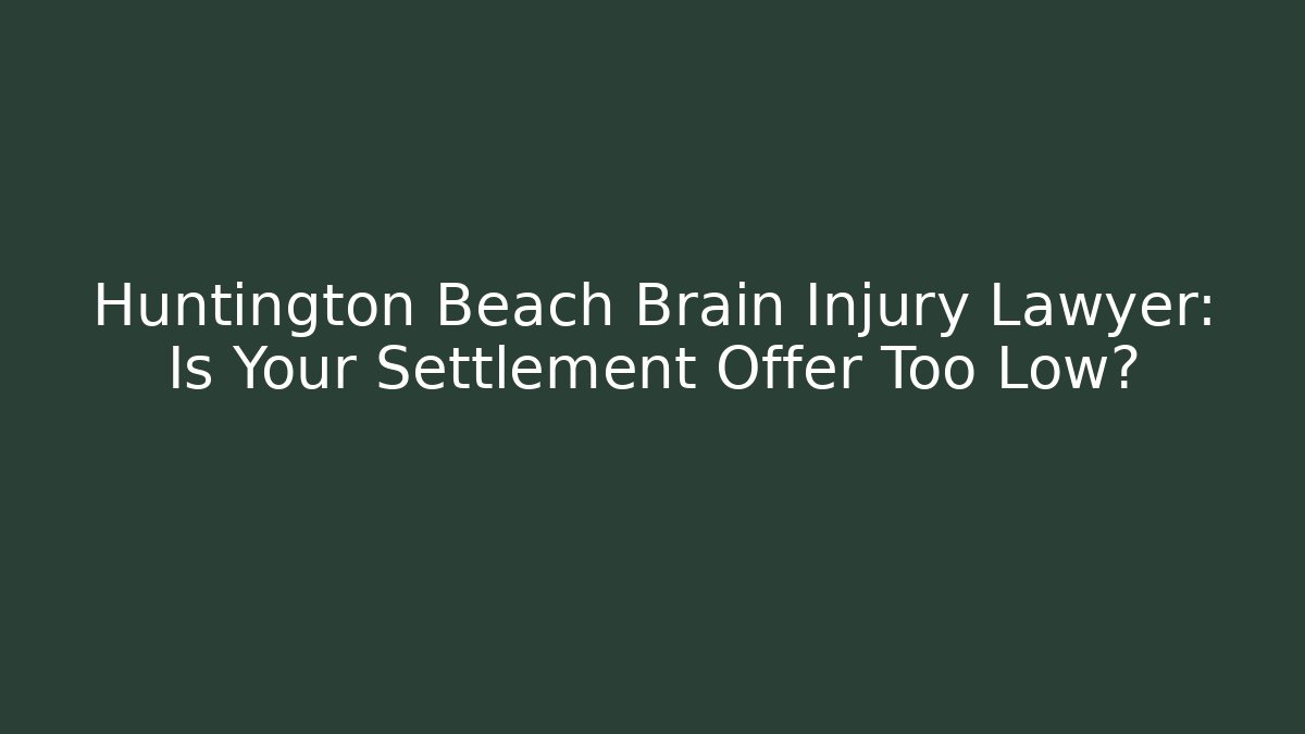 Huntington Beach Brain Injury Lawyer: Is Your Settlement Offer Too Low?