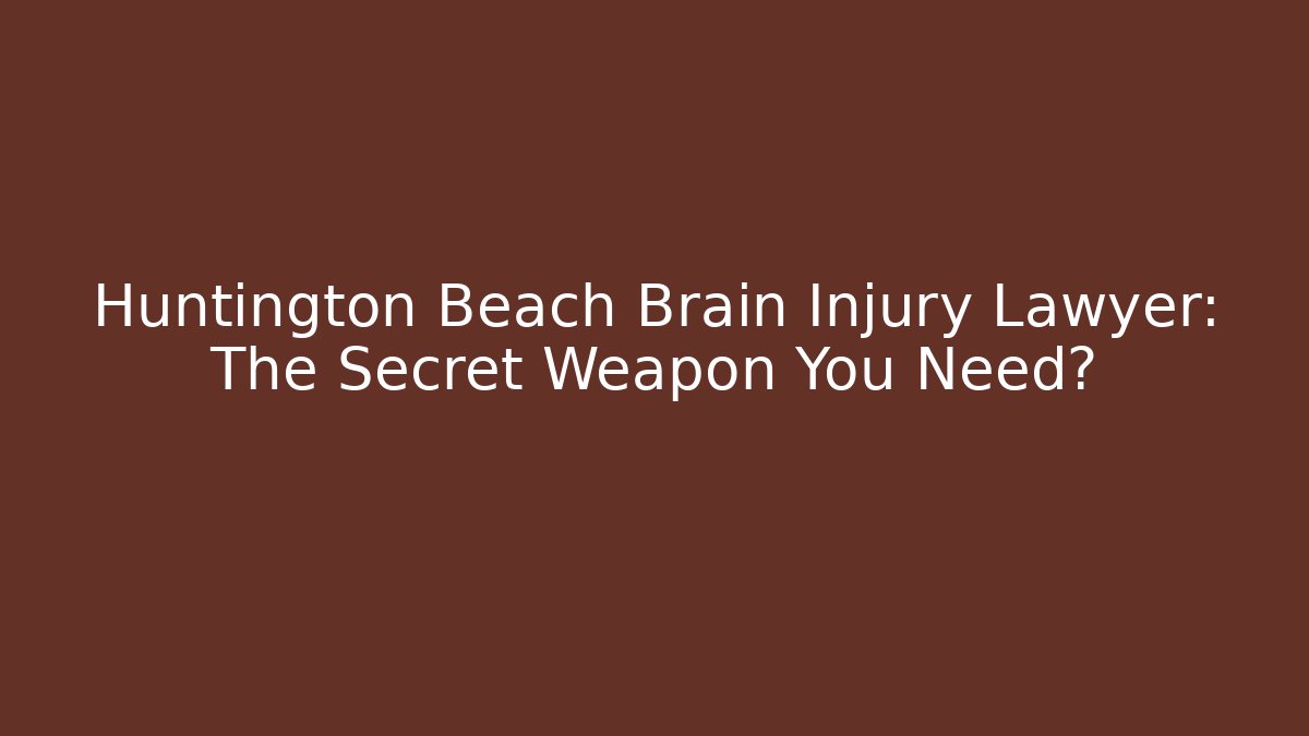 Huntington Beach Brain Injury Lawyer: The Secret Weapon You Need?