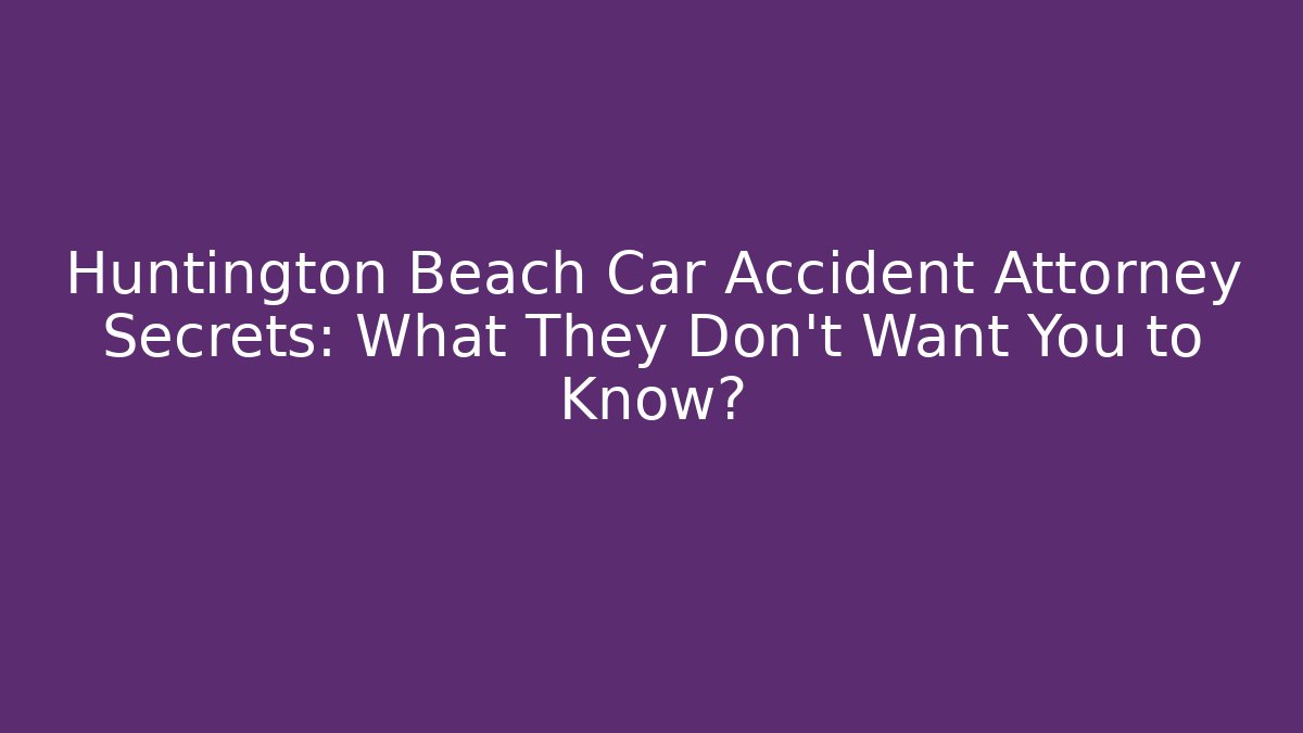 Huntington Beach Car Accident Attorney Secrets: What They Don't Want You to Know?
