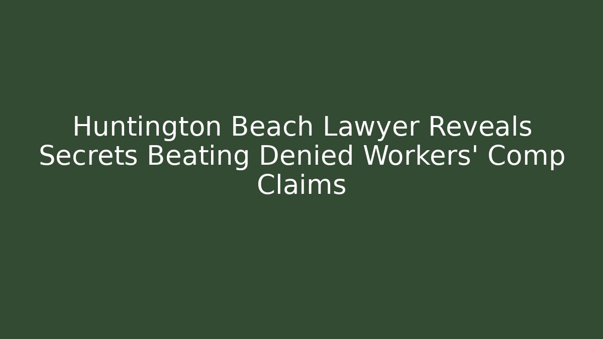 Huntington Beach Lawyer Reveals Secrets Beating Denied Workers' Comp Claims