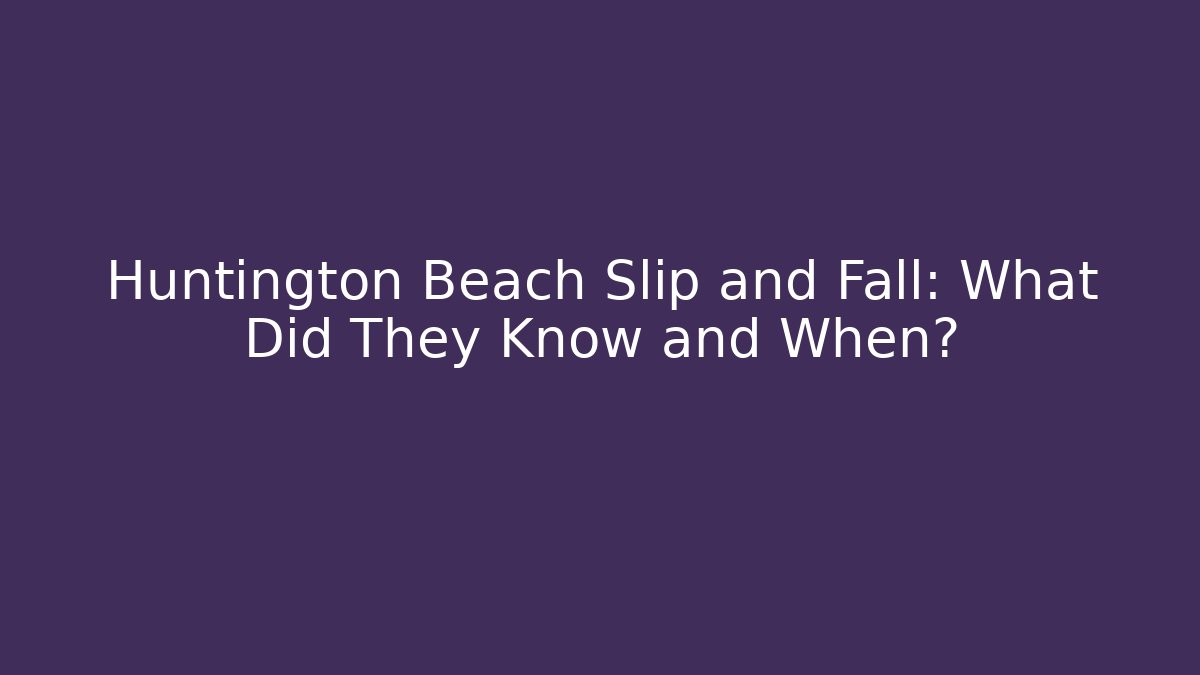 Huntington Beach Slip and Fall: What Did They Know and When?