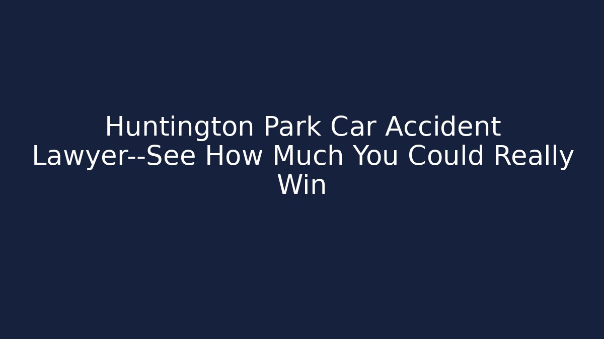 Huntington Park Car Accident Lawyer—See How Much You Could Really Win