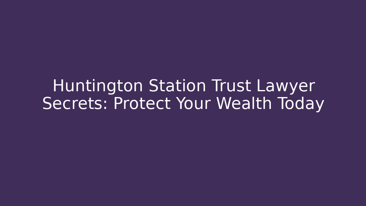 Huntington Station Trust Lawyer Secrets: Protect Your Wealth Today