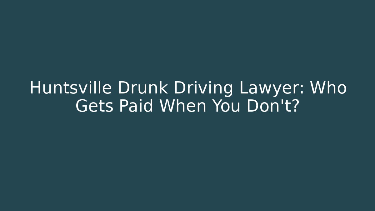 Huntsville Drunk Driving Lawyer: Who Gets Paid When You Don't?