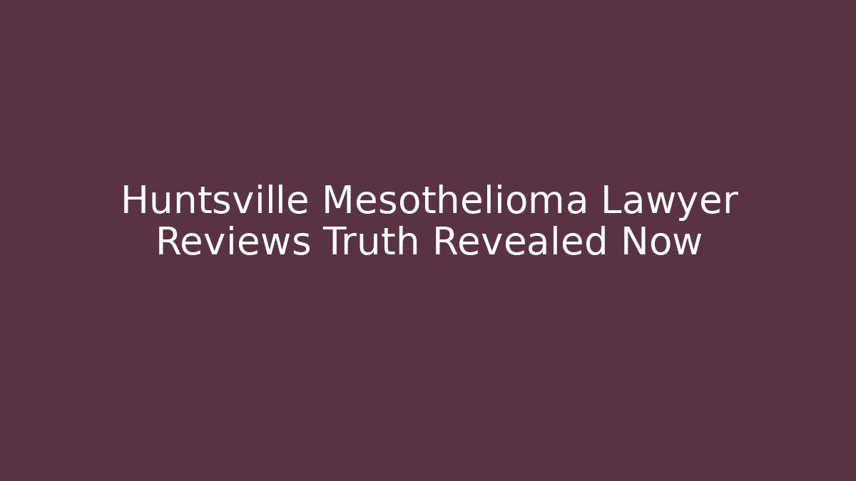 Huntsville Mesothelioma Lawyer Reviews Truth Revealed Now