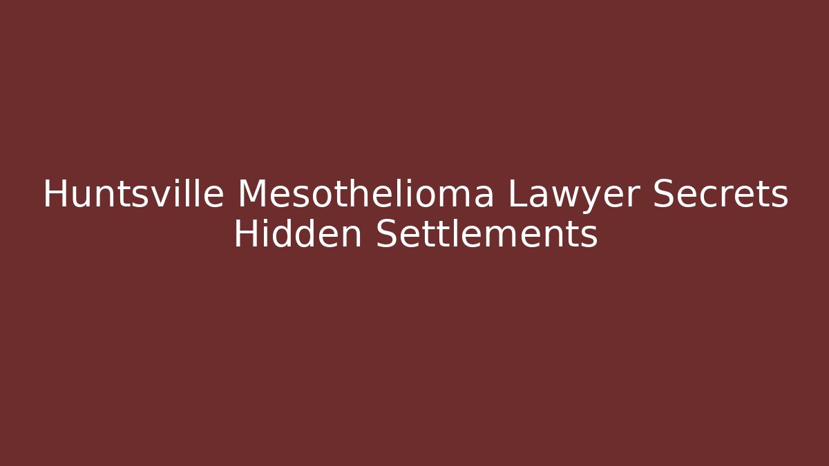 Huntsville Mesothelioma Lawyer Secrets Hidden Settlements
