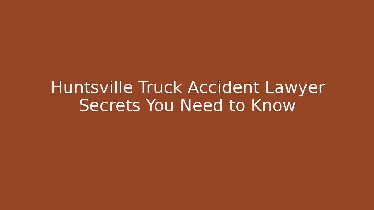 Huntsville Truck Accident Lawyer Secrets You Need to Know