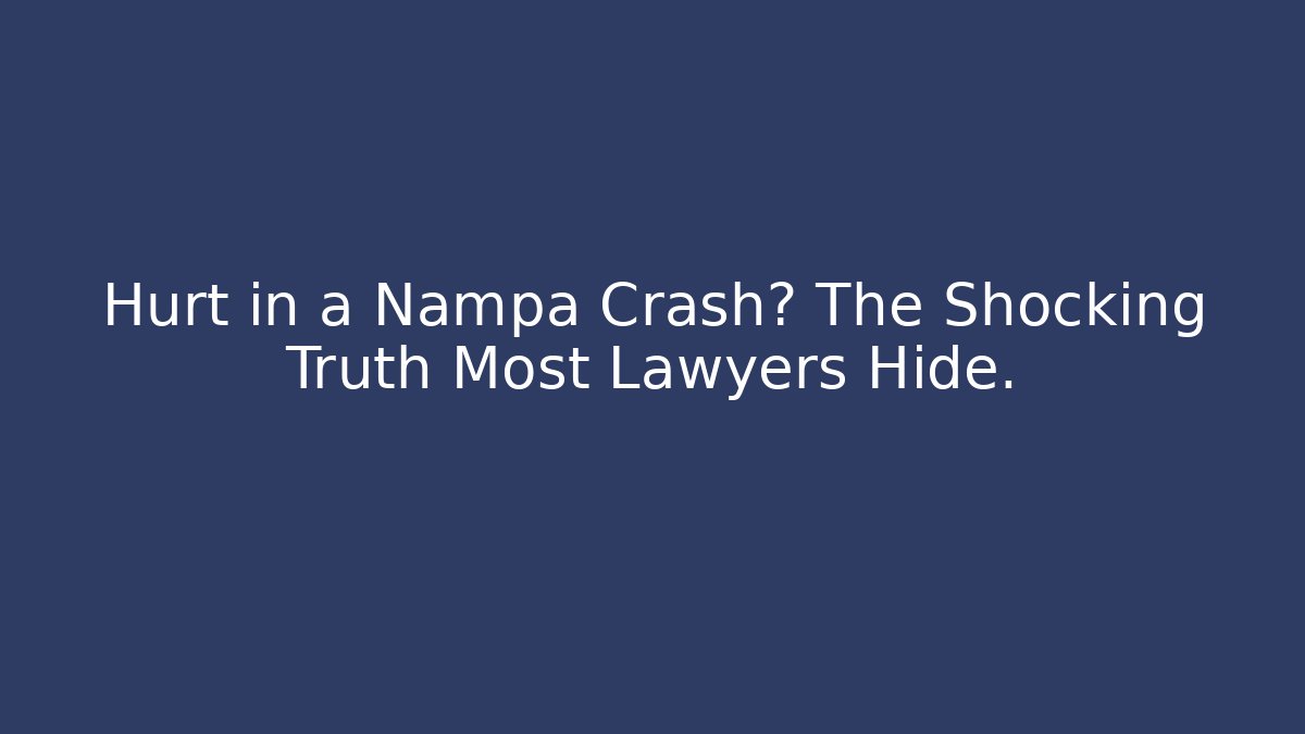 Hurt in a Nampa Crash? The Shocking Truth Most Lawyers Hide.
