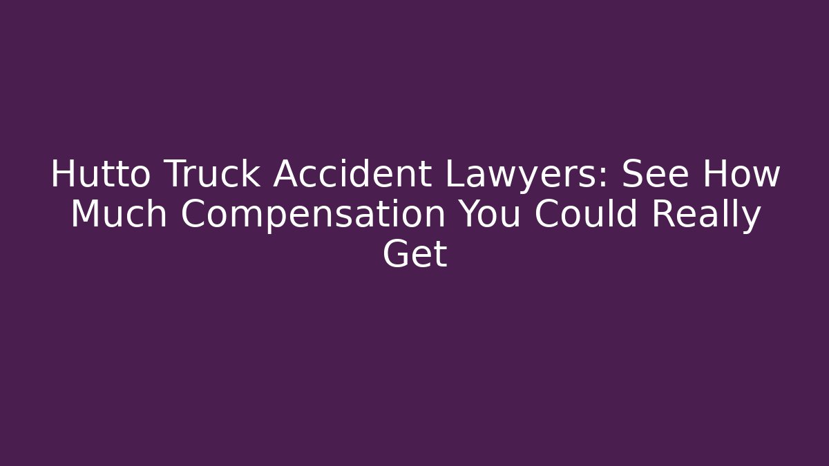 Hutto Truck Accident Lawyers: See How Much Compensation You Could Really Get