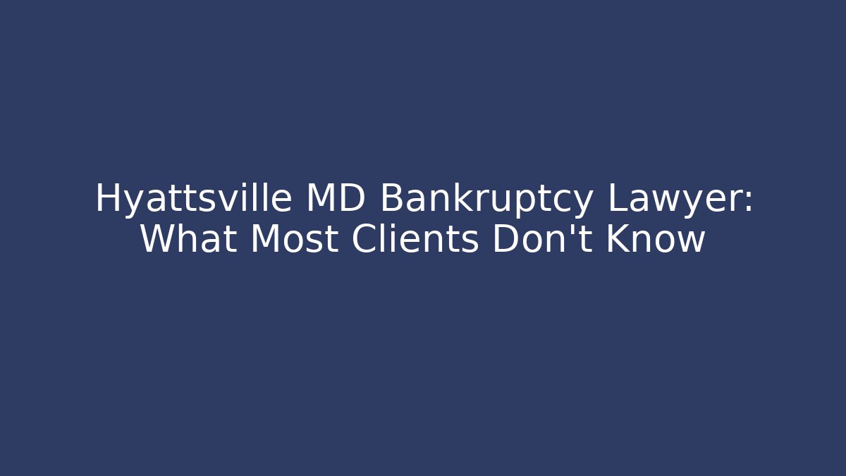 Hyattsville MD Bankruptcy Lawyer: What Most Clients Don't Know