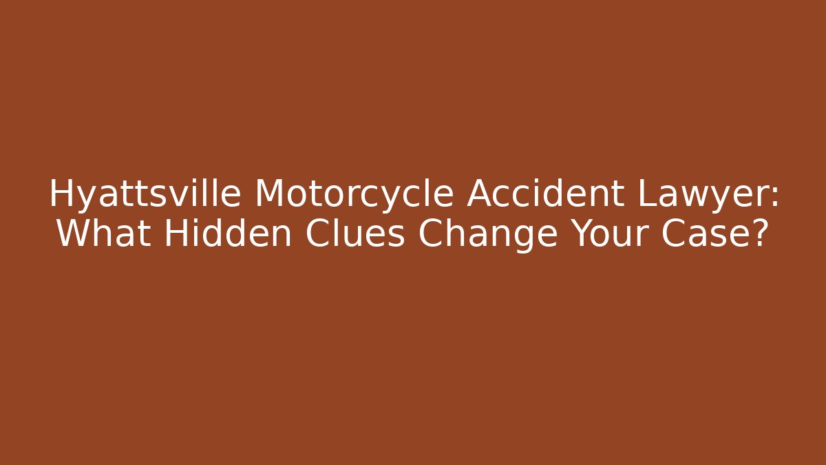 Hyattsville Motorcycle Accident Lawyer: What Hidden Clues Change Your Case?