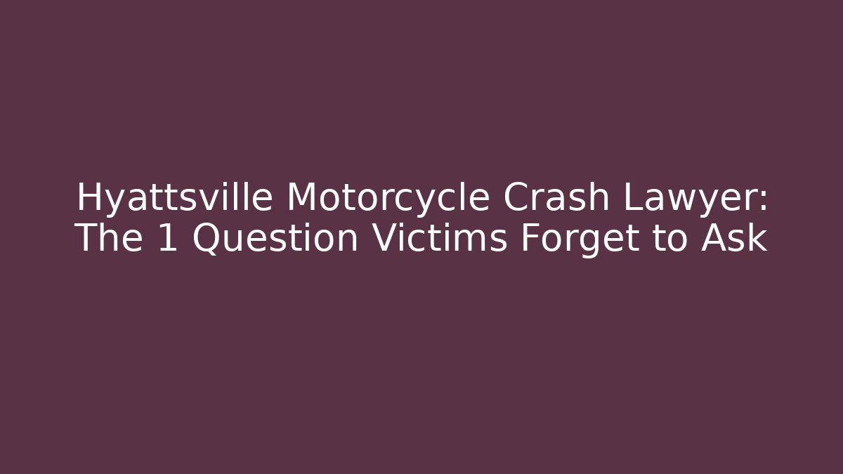 Hyattsville Motorcycle Crash Lawyer: The 1 Question Victims Forget to Ask