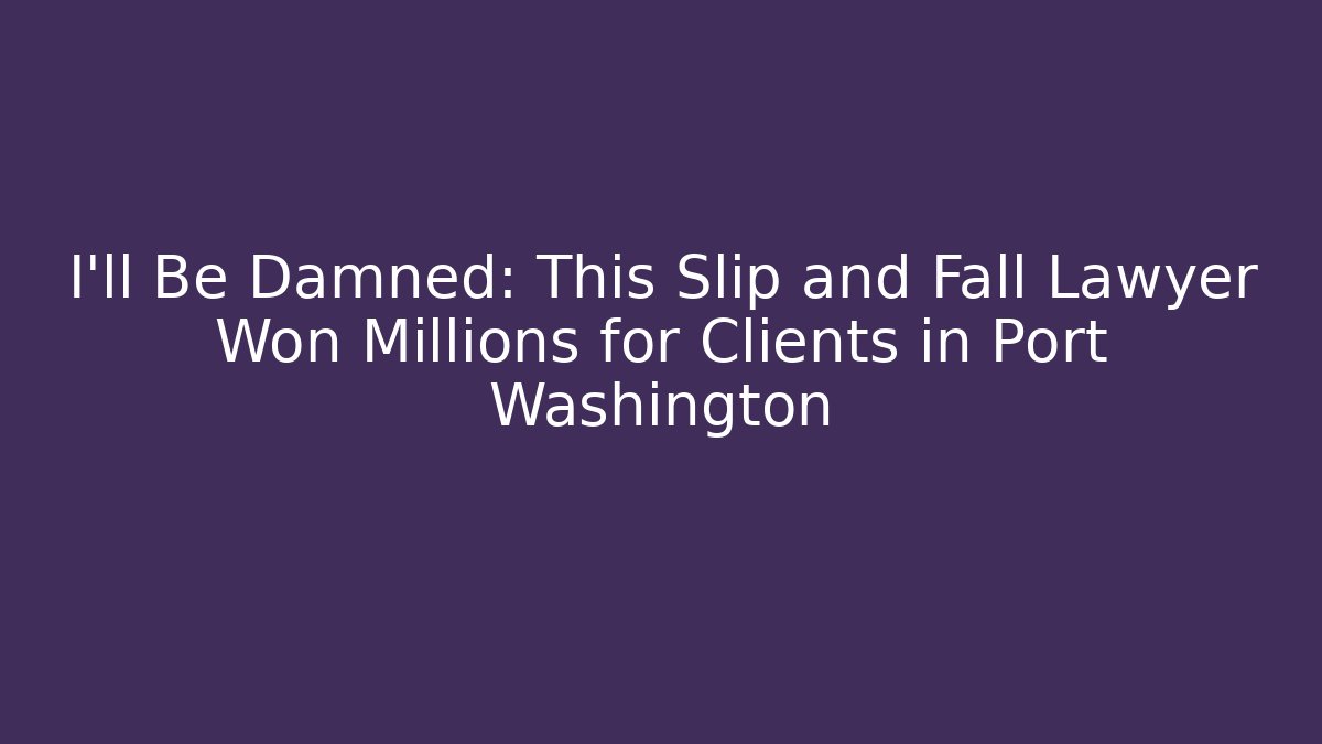 I'll Be Damned: This Slip and Fall Lawyer Won Millions for Clients in Port Washington