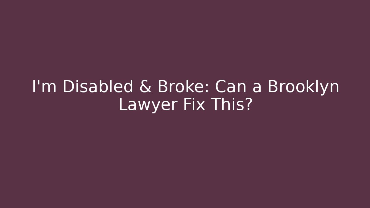 I'm Disabled & Broke: Can a Brooklyn Lawyer Fix This?