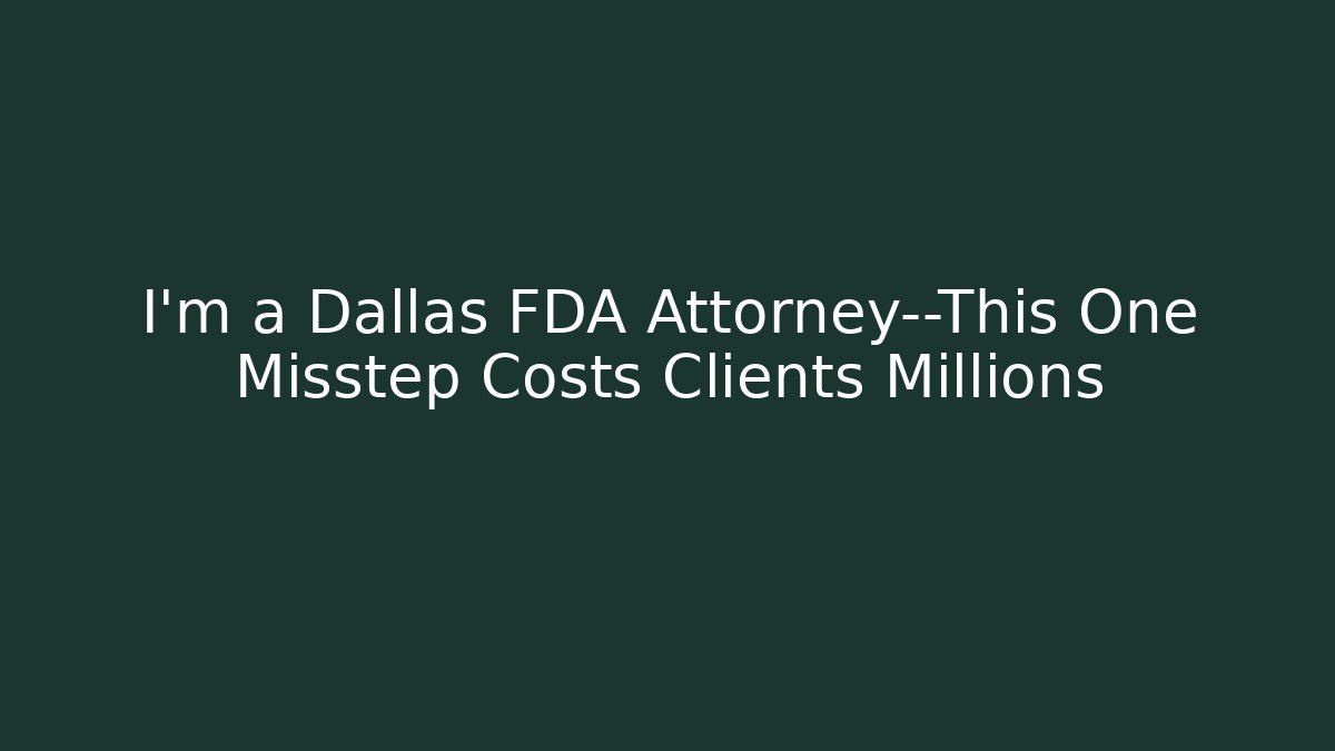 I'm a Dallas FDA Attorney—This One Misstep Costs Clients Millions