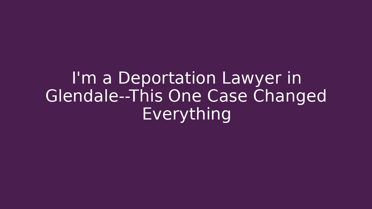 I'm a Deportation Lawyer in Glendale—This One Case Changed Everything - V Auction