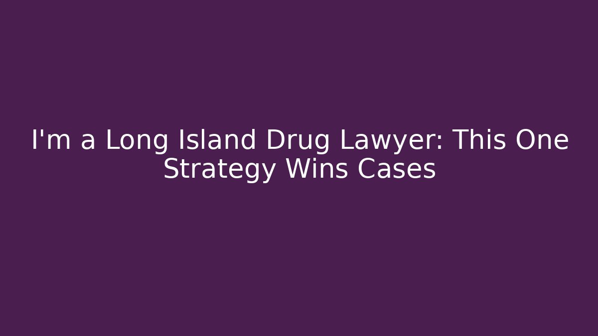 I'm a Long Island Drug Lawyer: This One Strategy Wins Cases
