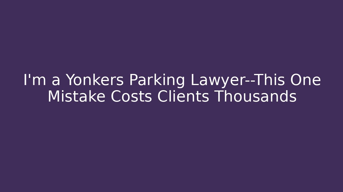 I'm a Yonkers Parking Lawyer—This One Mistake Costs Clients Thousands - V Auction