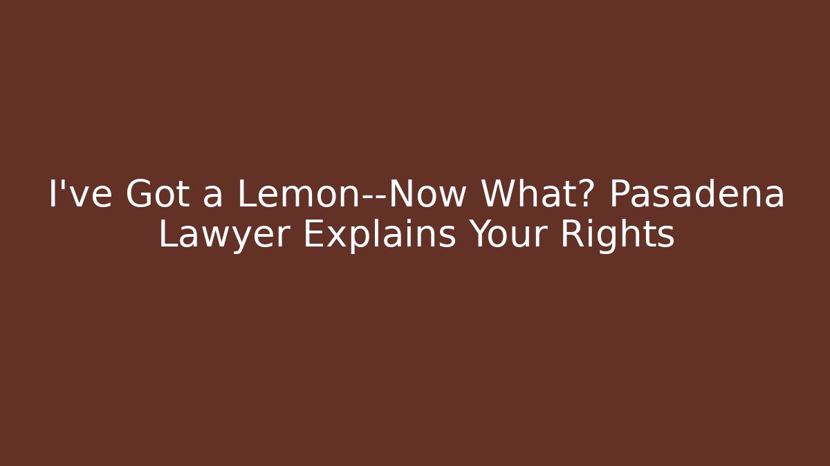 I've Got a Lemon—Now What? Pasadena Lawyer Explains Your Rights - V Auction