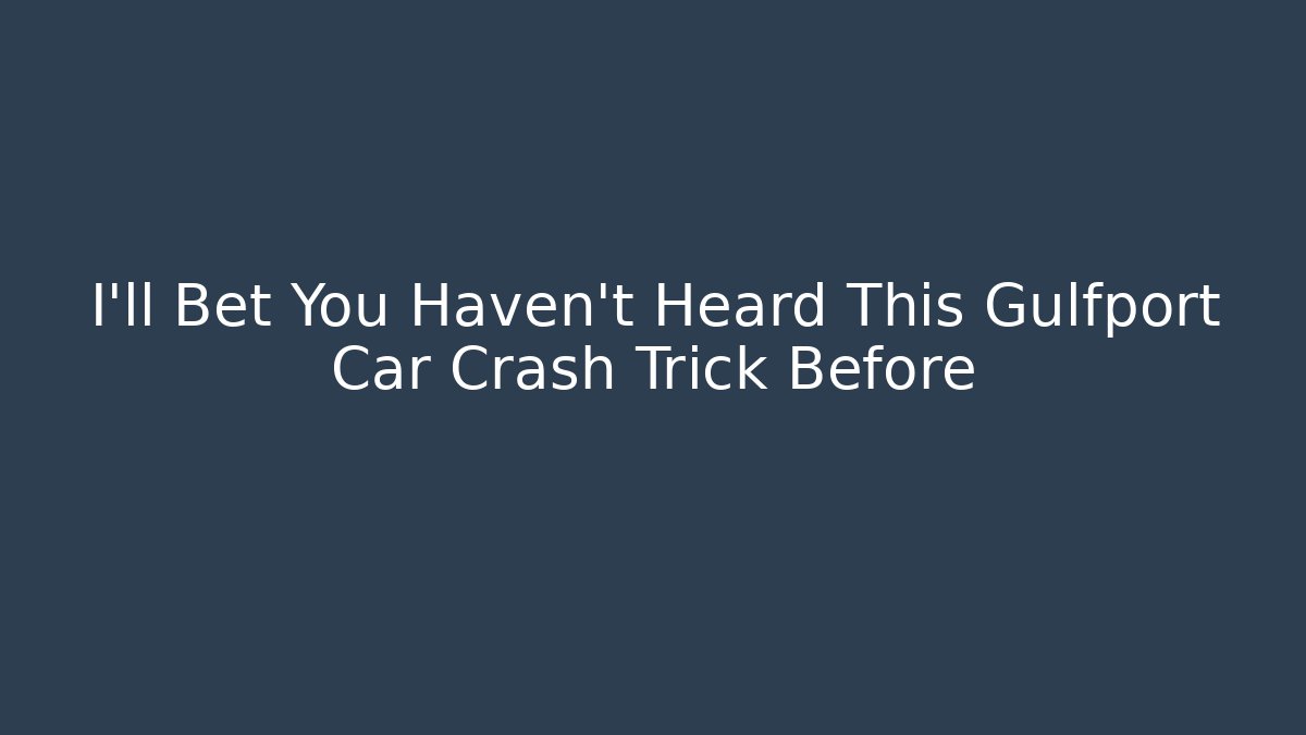I’ll Bet You Haven’t Heard This Gulfport Car Crash Trick Before