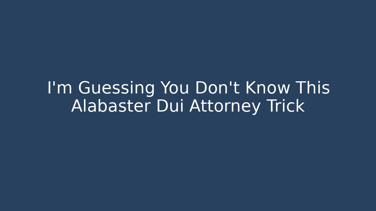 I’m Guessing You Don’t Know This Alabaster Dui Attorney Trick