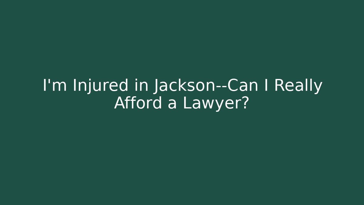 I’m Injured in Jackson—Can I Really Afford a Lawyer?