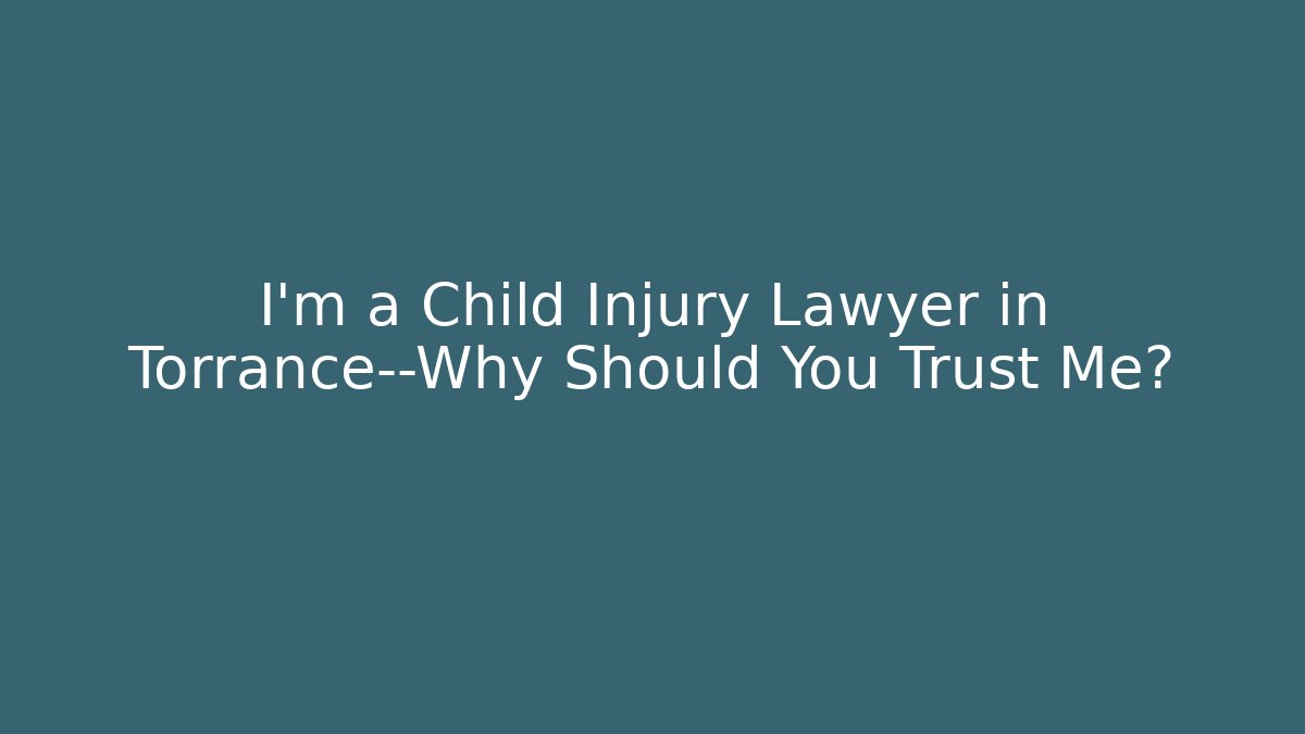 I’m a Child Injury Lawyer in Torrance—Why Should You Trust Me?