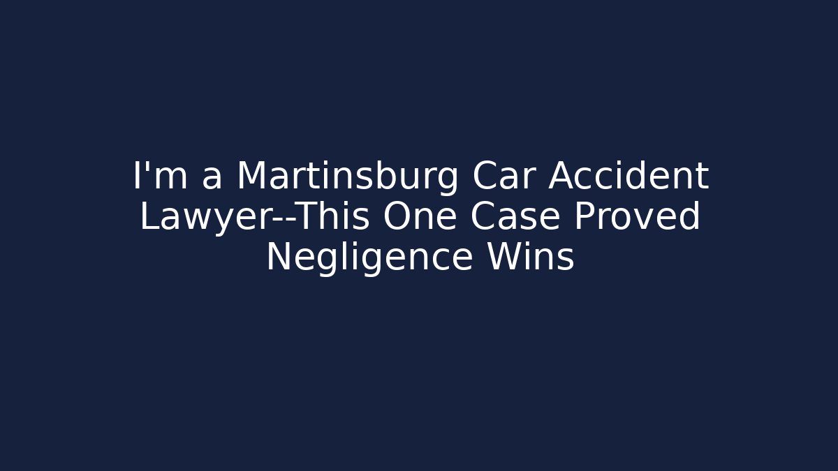 I’m a Martinsburg Car Accident Lawyer—This One Case Proved Negligence Wins