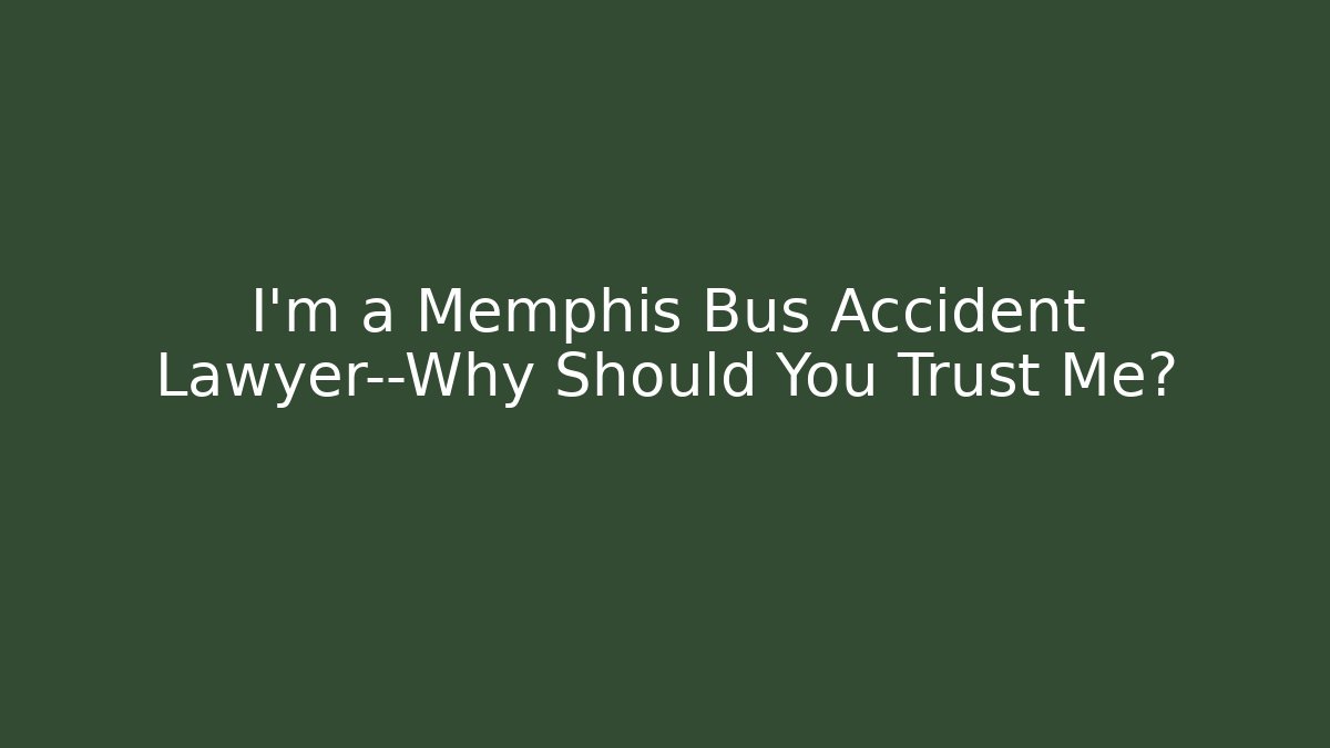 I’m a Memphis Bus Accident Lawyer—Why Should You Trust Me?