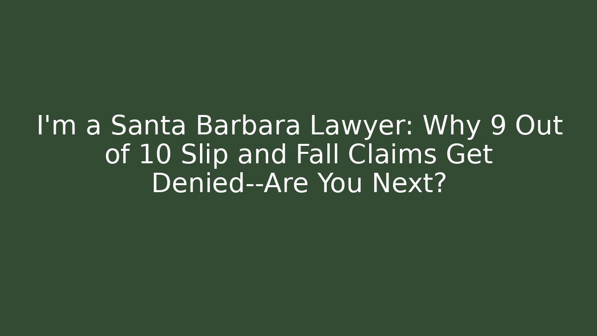 I’m a Santa Barbara Lawyer: Why 9 Out of 10 Slip and Fall Claims Get Denied—Are You Next?