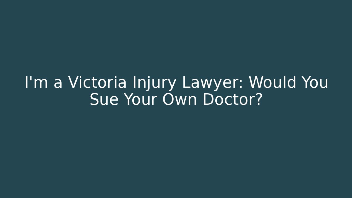 I’m a Victoria Injury Lawyer: Would You Sue Your Own Doctor?
