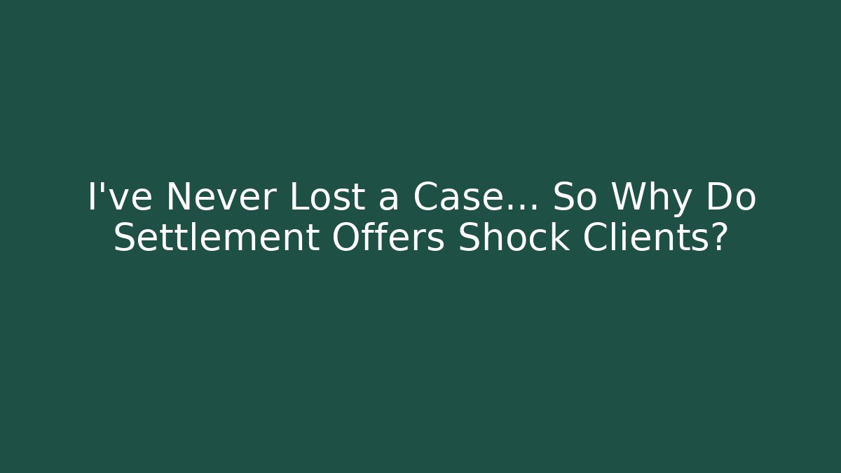 I’ve Never Lost a Case… So Why Do Settlement Offers Shock Clients?